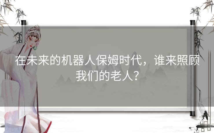 在未来的机器人保姆时代，谁来照顾我们的老人？