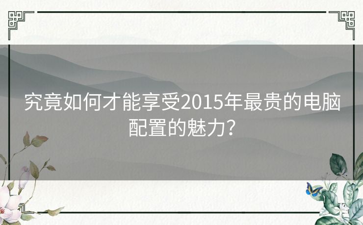 究竟如何才能享受2015年最贵的电脑配置的魅力？