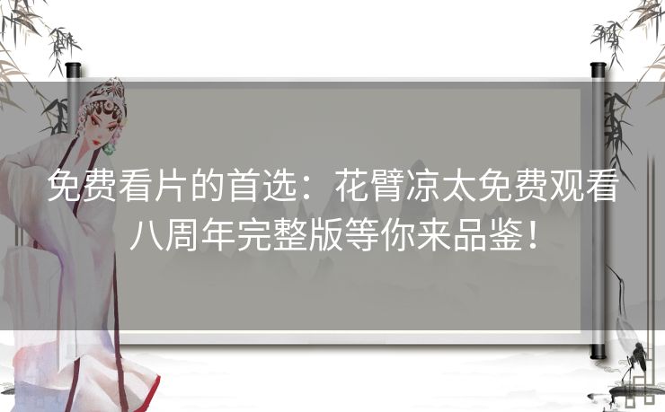 免费看片的首选：花臂凉太免费观看八周年完整版等你来品鉴！