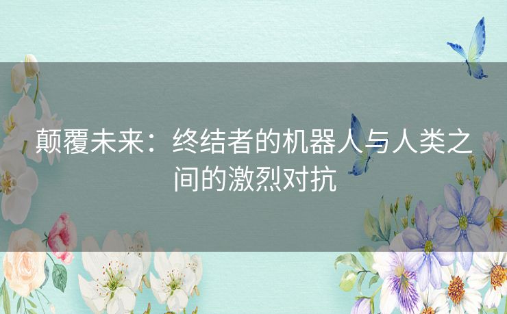 颠覆未来：终结者的机器人与人类之间的激烈对抗