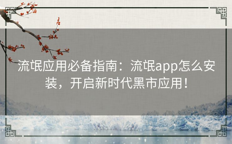 流氓应用必备指南：流氓app怎么安装，开启新时代黑市应用！