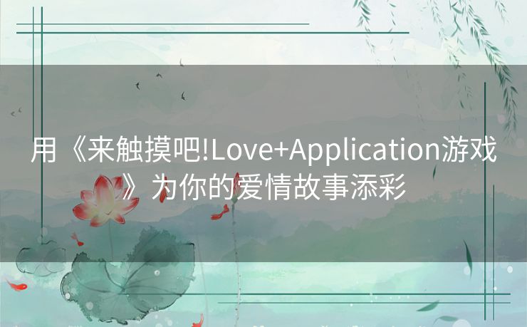 用《来触摸吧!Love+Application游戏》为你的爱情故事添彩