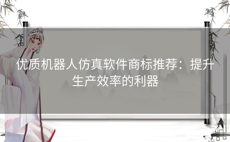 优质机器人仿真软件商标推荐：提升生产效率的利器