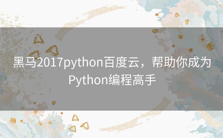 黑马2017python百度云，帮助你成为Python编程高手