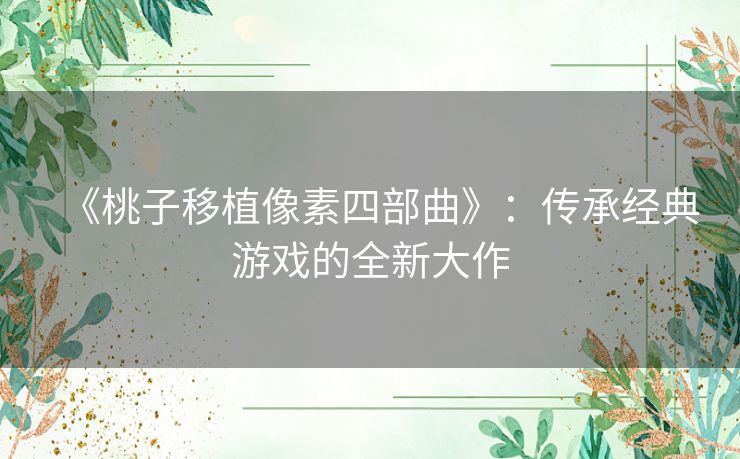 《桃子移植像素四部曲》：传承经典游戏的全新大作