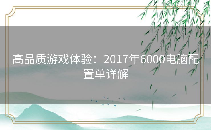 高品质游戏体验：2017年6000电脑配置单详解