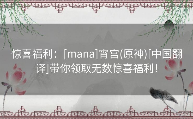 惊喜福利：[mana]宵宫(原神)[中国翻译]带你领取无数惊喜福利！