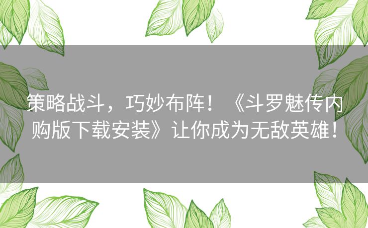 策略战斗，巧妙布阵！《斗罗魅传内购版下载安装》让你成为无敌英雄！