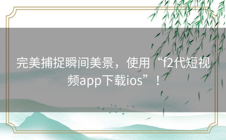 完美捕捉瞬间美景，使用“f2代短视频app下载ios”！