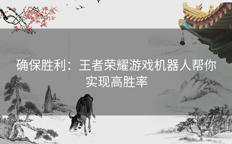 确保胜利：王者荣耀游戏机器人帮你实现高胜率