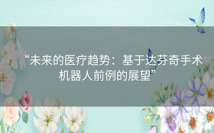 “未来的医疗趋势：基于达芬奇手术机器人前例的展望”