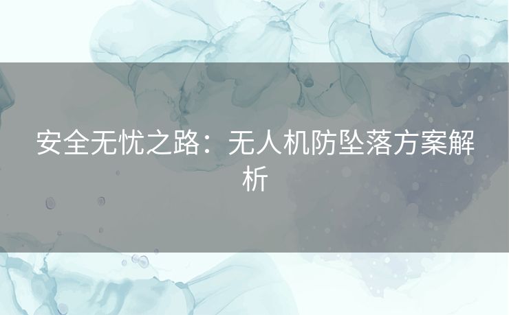 安全无忧之路：无人机防坠落方案解析