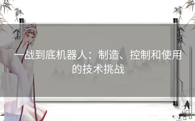 一战到底机器人：制造、控制和使用的技术挑战