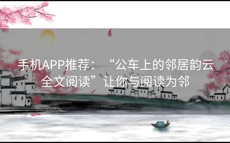 手机APP推荐：“公车上的邻居韵云全文阅读”让你与阅读为邻