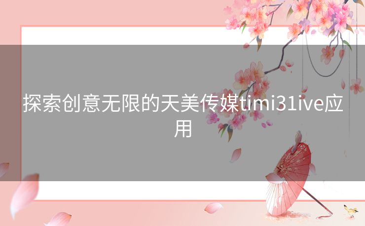 探索创意无限的天美传媒timi31ive应用