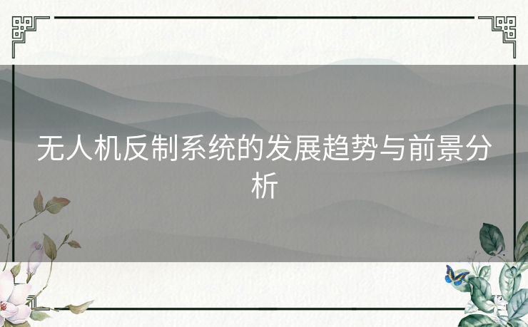 无人机反制系统的发展趋势与前景分析