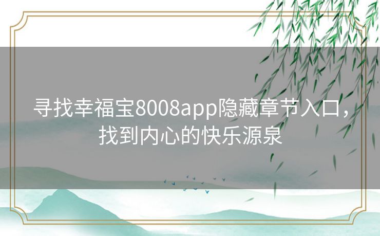 寻找幸福宝8008app隐藏章节入口，找到内心的快乐源泉