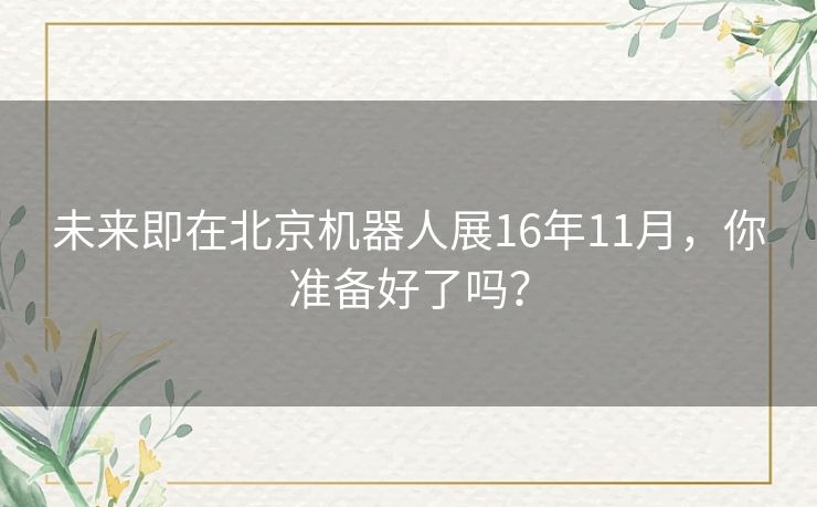 未来即在北京机器人展16年11月，你准备好了吗？