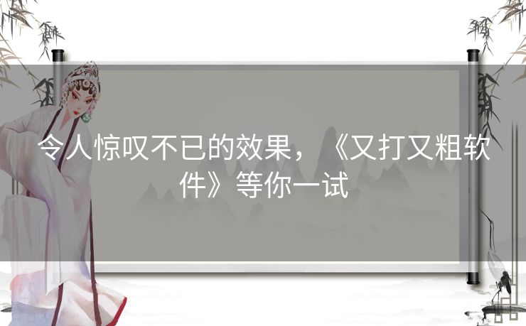 令人惊叹不已的效果，《又打又粗软件》等你一试