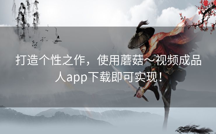 打造个性之作，使用蘑菇～视频成品人app下载即可实现！