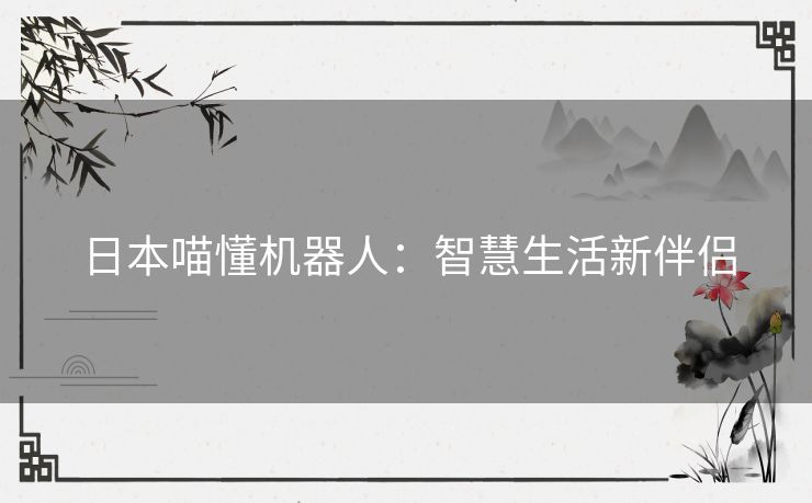 日本喵懂机器人：智慧生活新伴侣