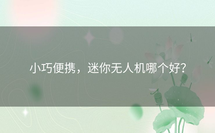 小巧便携，迷你无人机哪个好？