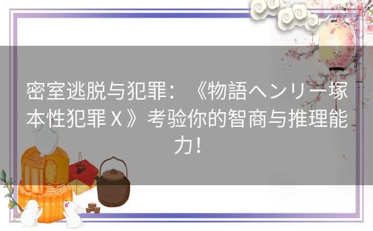 密室逃脱与犯罪：《物語ヘンリー塚本性犯罪Ⅹ》考验你的智商与推理能力！