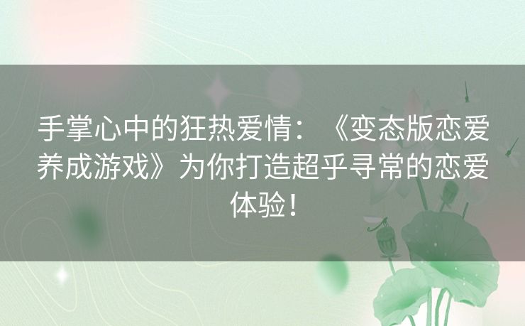 手掌心中的狂热爱情：《变态版恋爱养成游戏》为你打造超乎寻常的恋爱体验！