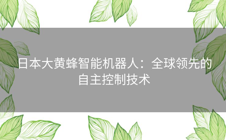 日本大黄蜂智能机器人：全球领先的自主控制技术