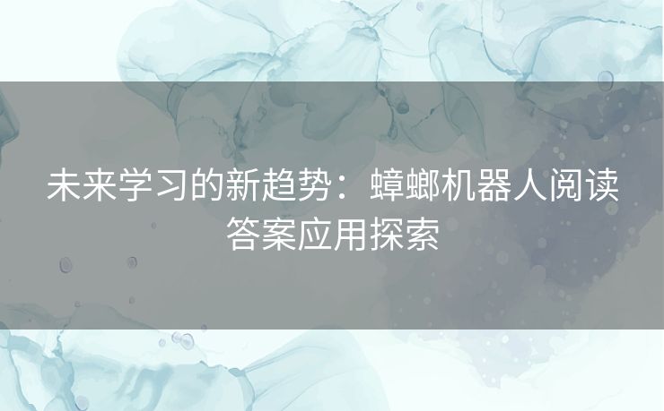 未来学习的新趋势：蟑螂机器人阅读答案应用探索