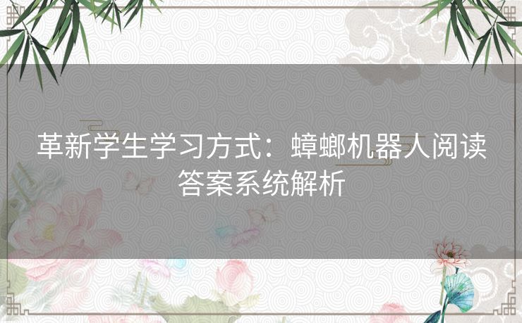 革新学生学习方式：蟑螂机器人阅读答案系统解析