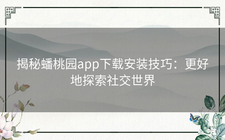 揭秘蟠桃园app下载安装技巧：更好地探索社交世界