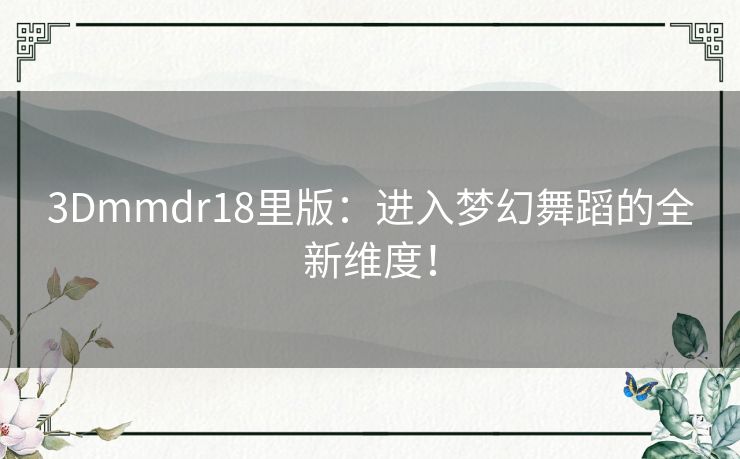 3Dmmdr18里版：进入梦幻舞蹈的全新维度！