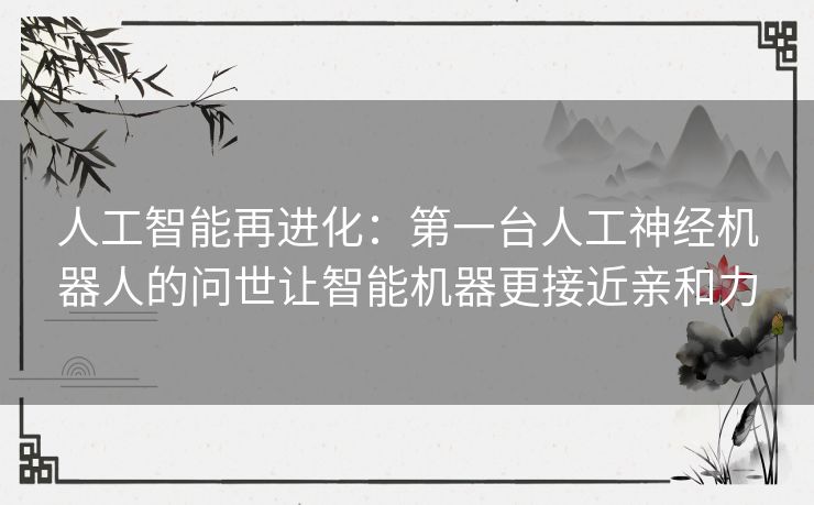 人工智能再进化：第一台人工神经机器人的问世让智能机器更接近亲和力