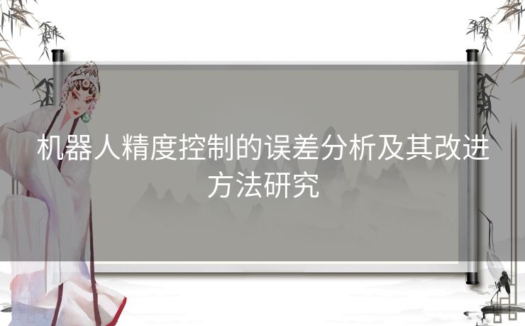 机器人精度控制的误差分析及其改进方法研究