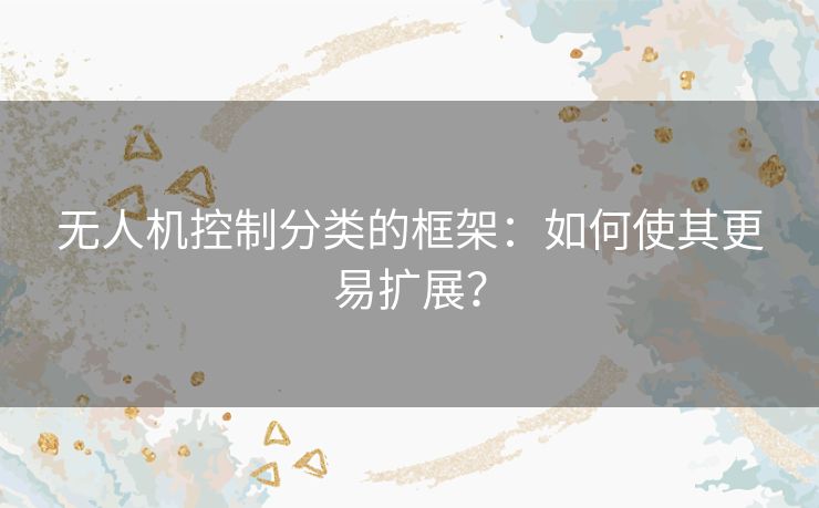 无人机控制分类的框架：如何使其更易扩展？