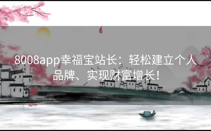 8008app幸福宝站长：轻松建立个人品牌、实现财富增长！