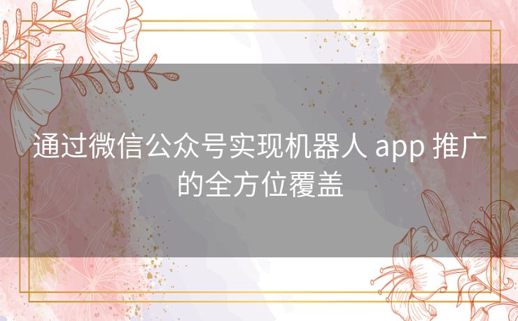 通过微信公众号实现机器人 app 推广的全方位覆盖