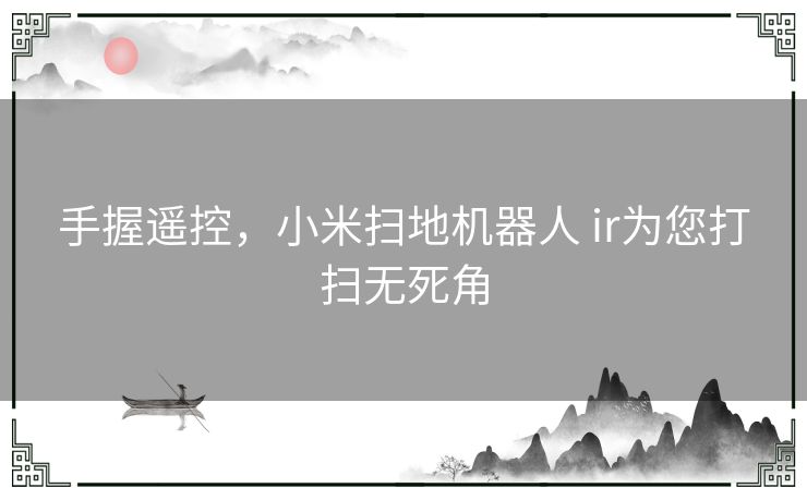 手握遥控，小米扫地机器人 ir为您打扫无死角