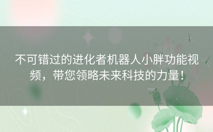 不可错过的进化者机器人小胖功能视频，带您领略未来科技的力量！