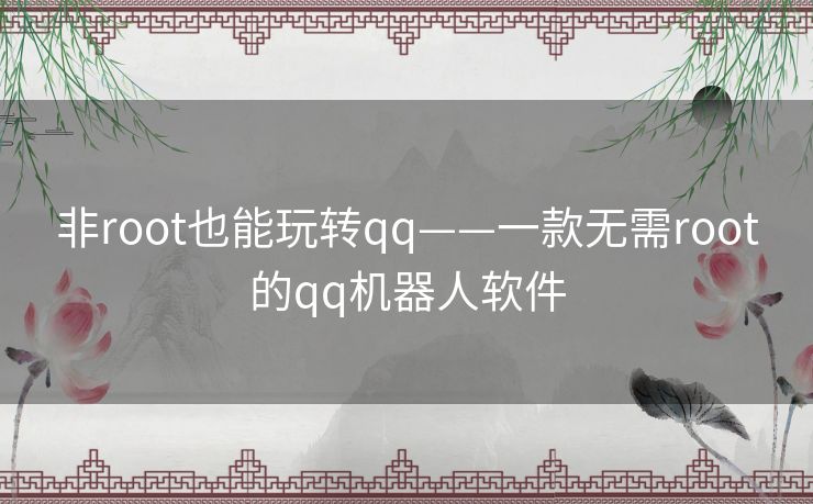 非root也能玩转qq——一款无需root的qq机器人软件