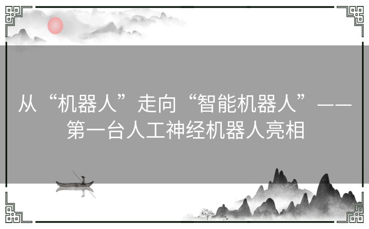 从“机器人”走向“智能机器人”——第一台人工神经机器人亮相