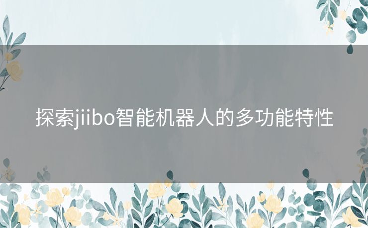 探索jiibo智能机器人的多功能特性