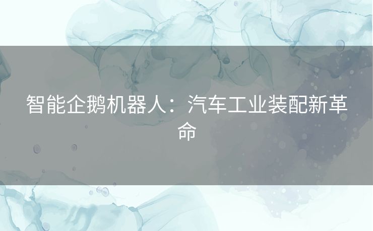 智能企鹅机器人：汽车工业装配新革命