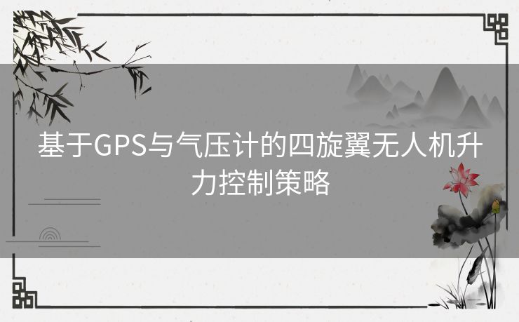 基于GPS与气压计的四旋翼无人机升力控制策略