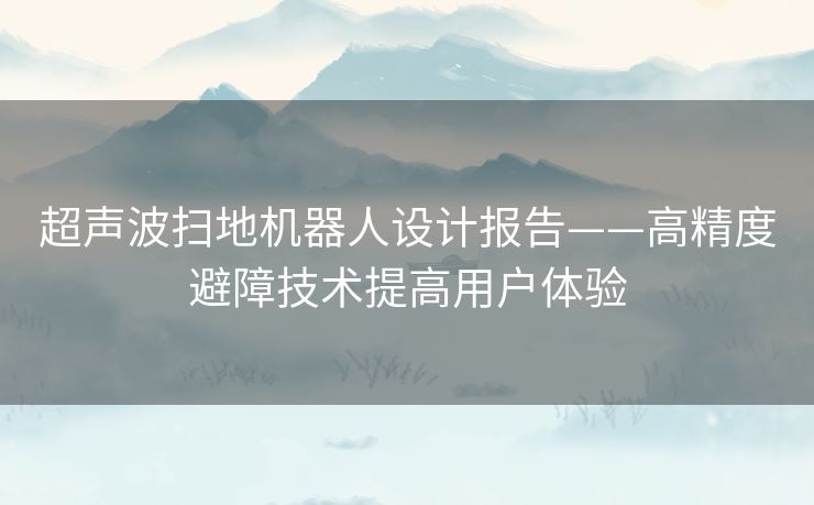 超声波扫地机器人设计报告——高精度避障技术提高用户体验