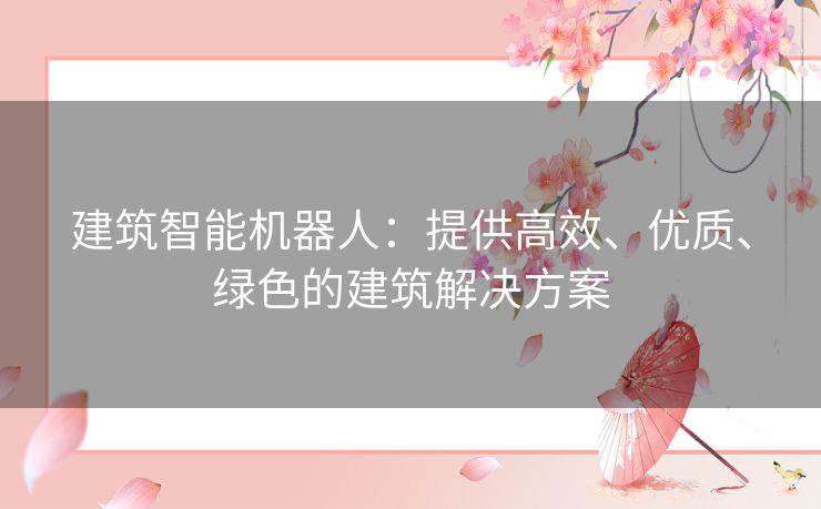 建筑智能机器人：提供高效、优质、绿色的建筑解决方案