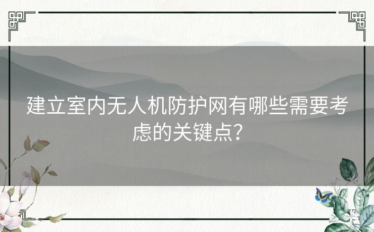 建立室内无人机防护网有哪些需要考虑的关键点？