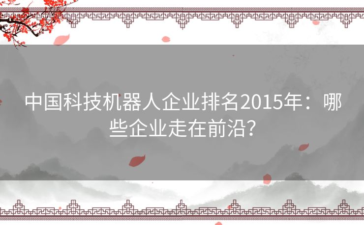 中国科技机器人企业排名2015年：哪些企业走在前沿？