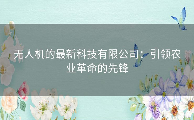 无人机的最新科技有限公司：引领农业革命的先锋